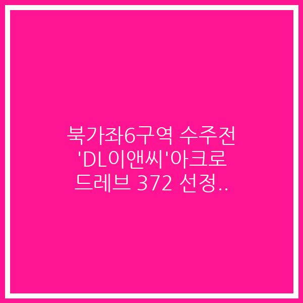 북가좌6구역 수주전 ‘DL이앤씨’아크로 드레브 372 선정..
