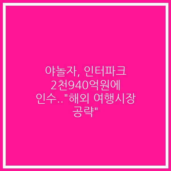 야놀자, 인터파크 2천940억원에 인수..”해외 여행시장 공략”