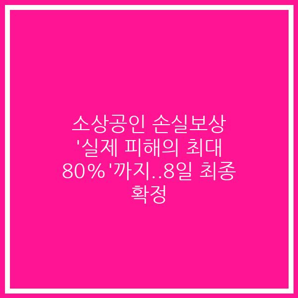 소상공인 손실보상 ‘실제 피해의 최대 80%’까지..8일 최종 확정