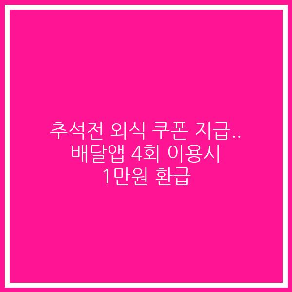 추석전 외식 쿠폰 지급.. 배달앱 4회 이용시 1만원 환급