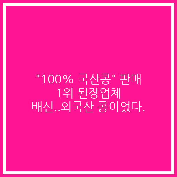 “100% 국산콩” 판매 1위 된장업체 배신..외국산 콩이었다.