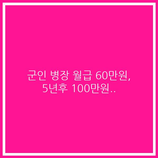 군인 병장 월급 60만원, 5년후 100만원..