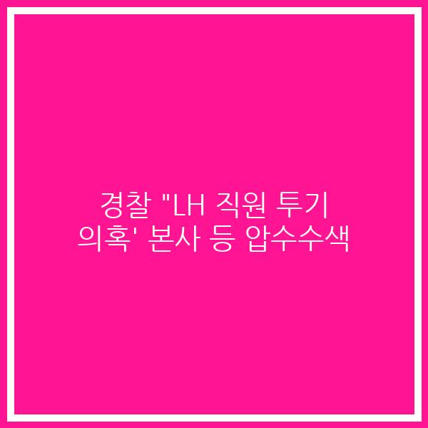 경찰 “LH 직원 투기 의혹’ 본사 등 압수수색