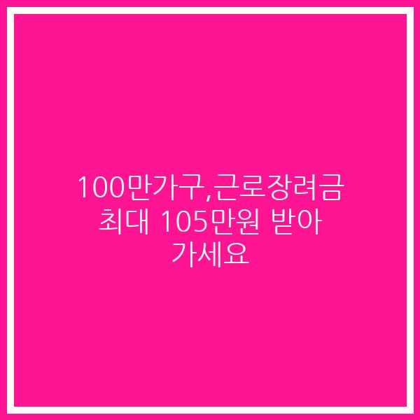 100만가구,근로장려금 최대 105만원 받아 가세요