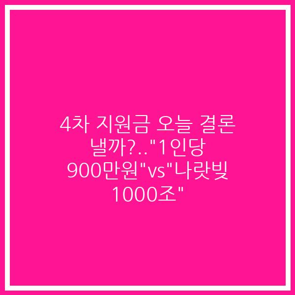 4차 지원금 오늘 결론 낼까?..”1인당 900만원”vs”나랏빚 1000조”