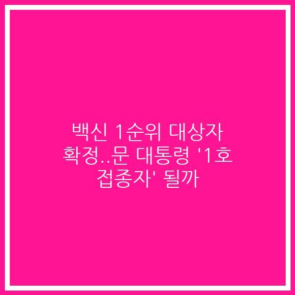 백신 1순위 대상자 확정..문 대통령 ‘1호 접종자’ 될까