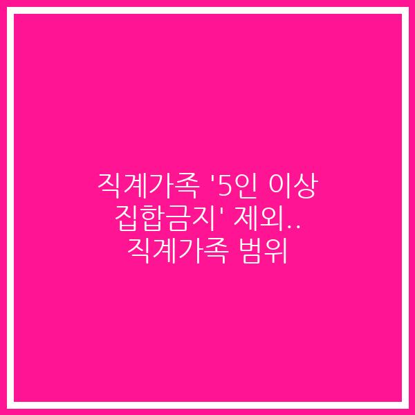 직계가족 ‘5인 이상 집합금지’ 제외.. 직계가족 범위