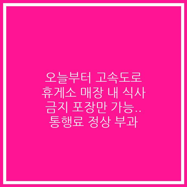 오늘부터 고속도로 휴게소 매장 내 식사 금지 포장만 가능.. 통행료 정상 부과