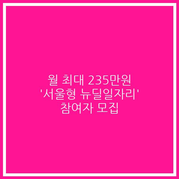 월 최대 235만원 ‘서울형 뉴딜일자리’ 참여자 모집