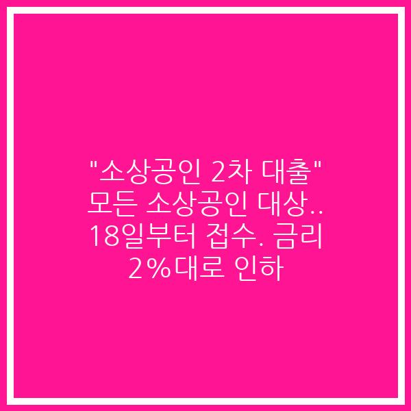 “소상공인 2차 대출” 모든 소상공인 대상.. 18일부터 접수. 금리 2%대로 인하