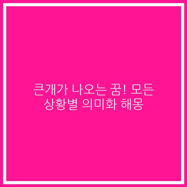 큰개가 나오는 꿈! 모든 상황별 의미화 해몽