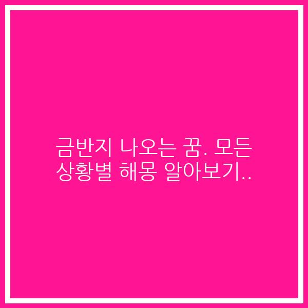 금반지 나오는 꿈. 모든 상황별 해몽 알아보기..