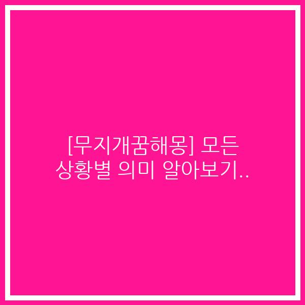 [무지개꿈해몽] 모든 상황별 의미 알아보기..
