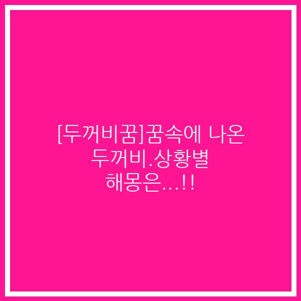 [두꺼비꿈]꿈속에 나온 두꺼비.상황별 해몽은…!!