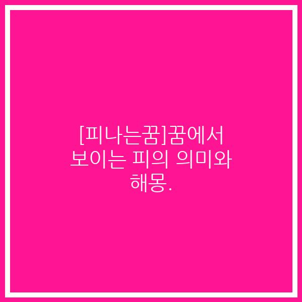 [피나는꿈]꿈에서 보이는 피의 의미와 해몽.