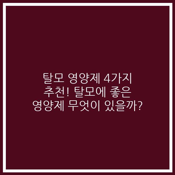 탈모 영양제 4가지 추천! 탈모에 좋은 영양제 무엇이 있을까?