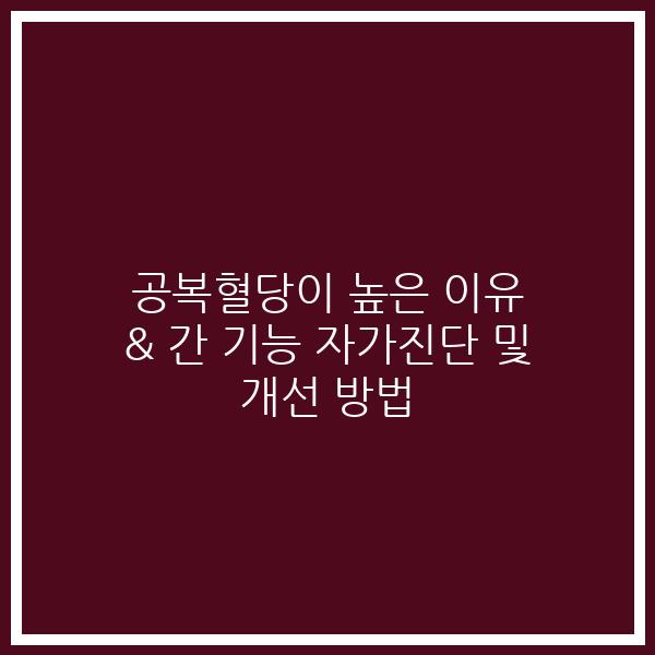 공복혈당이 높은 이유 & 간 기능 자가진단 및 개선 방법