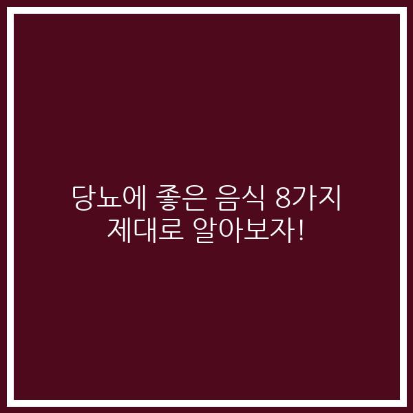 당뇨에 좋은 음식 8가지 제대로 알아보자!