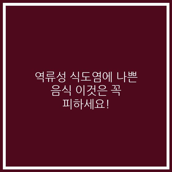 역류성 식도염에 나쁜 음식 이것은 꼭 피하세요!