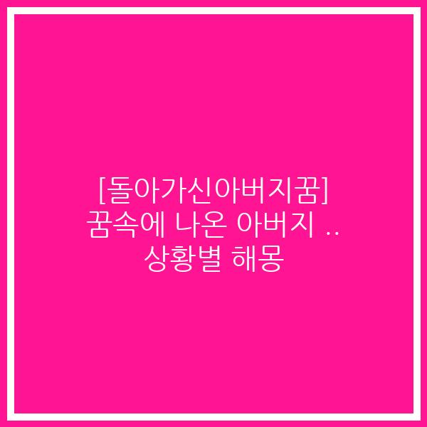 [돌아가신아버지꿈] 꿈속에 나온 아버지 .. 상황별 해몽