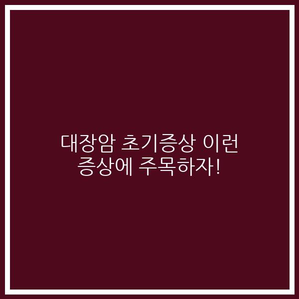 대장암 초기증상 이런 증상에 주목하자!