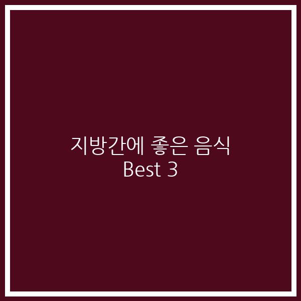 지방간에 좋은 음식 Best 3
