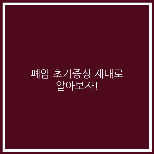 폐암 초기증상 제대로 알아보자!