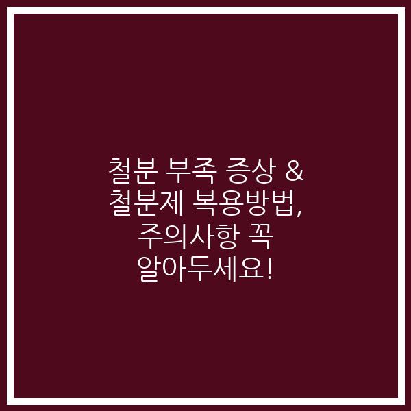 철분 부족 증상 & 철분제 복용방법, 주의사항 꼭 알아두세요!