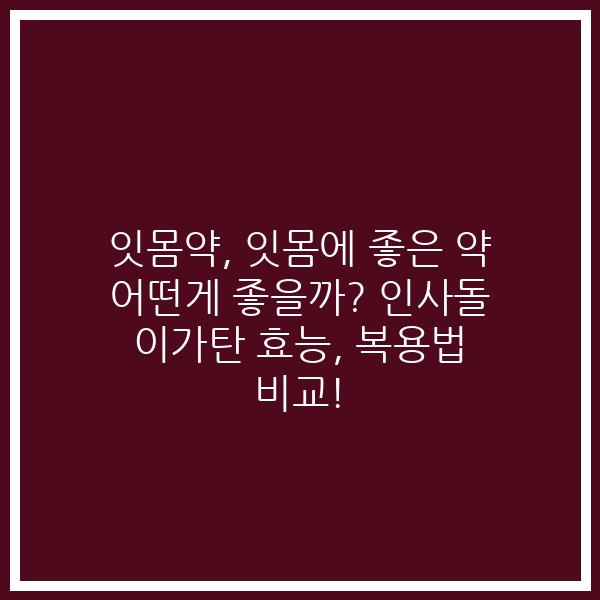 잇몸약, 잇몸에 좋은 약 어떤게 좋을까? 인사돌 이가탄 효능, 복용법 비교!