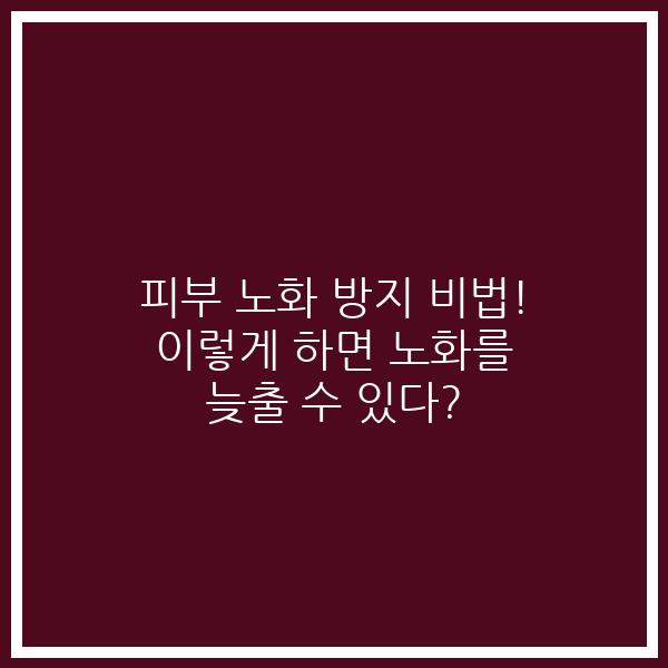 피부 노화 방지 비법! 이렇게 하면 노화를 늦출 수 있다? 피부 노화 방지 비법! 이렇게 하면 노화를 늦출 수 있다?