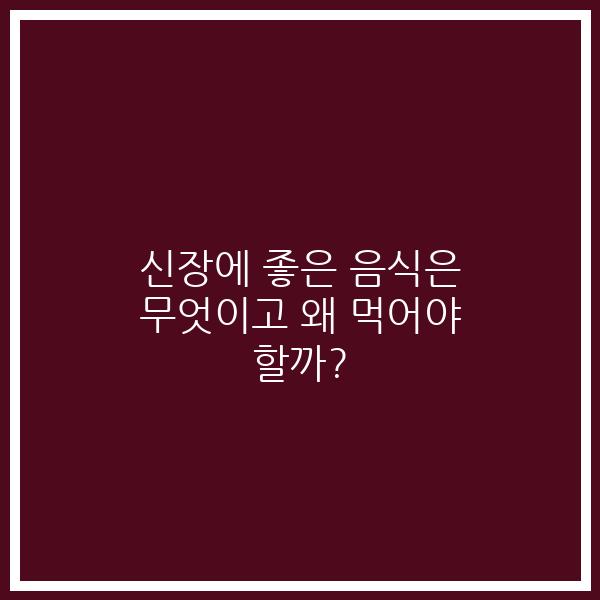 신장에 좋은 음식은 무엇이고 왜 먹어야 할까?