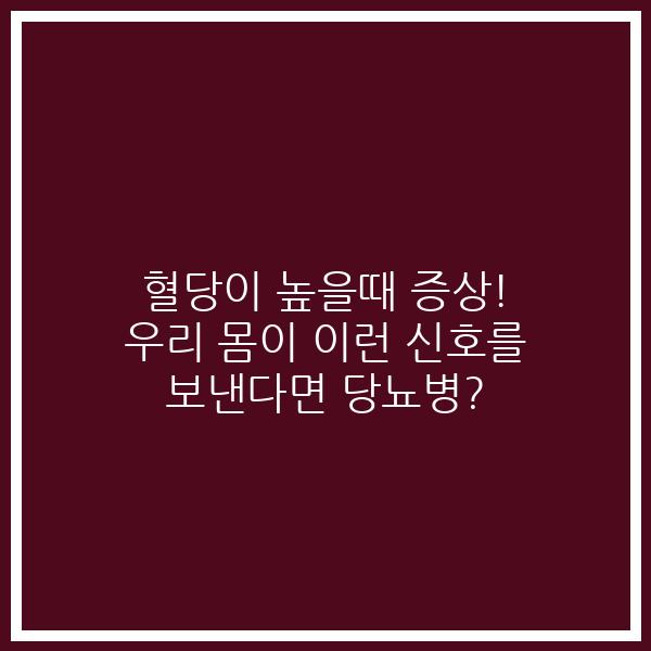 혈당이 높을때 증상! 우리 몸이 이런 신호를 보낸다면 당뇨병?