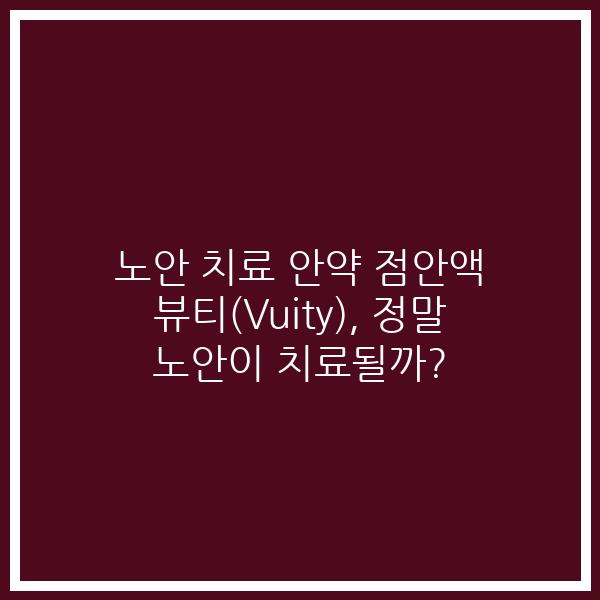 노안 치료 안약 점안액 뷰티(Vuity), 정말 노안이 치료될까?