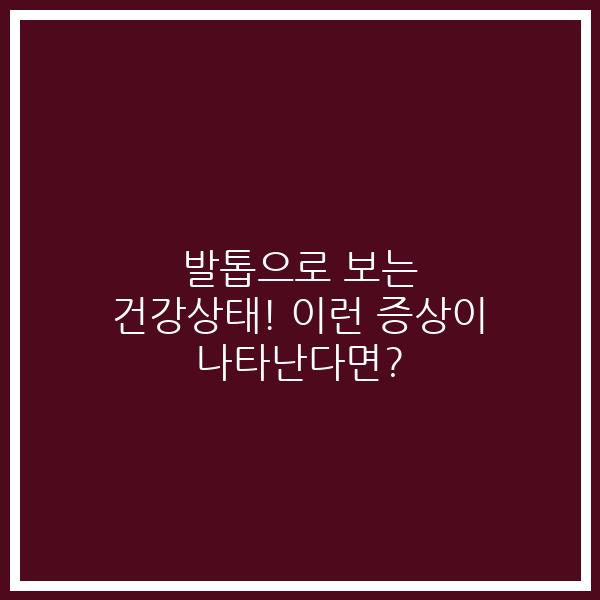 발톱으로 보는 건강상태! 이런 증상이 나타난다면?