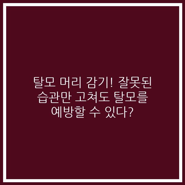 탈모 머리 감기! 잘못된 습관만 고쳐도 탈모를 예방할 수 있다?