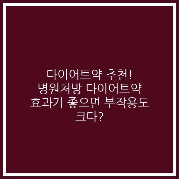 다이어트약 추천! 병원처방 다이어트약 효과가 좋으면 부작용도 크다?
