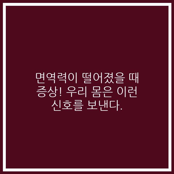 면역력이 떨어졌을 때 증상! 우리 몸은 이런 신호를 보낸다.