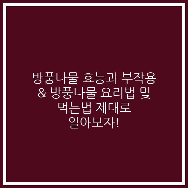 방풍나물 효능과 부작용 & 방풍나물 요리법 및 먹는법 제대로 알아보자!