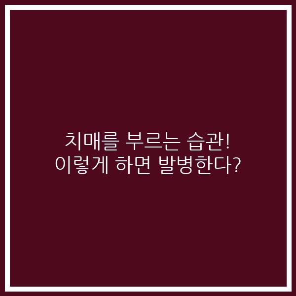 치매를 부르는 습관! 이렇게 하면 발병한다?
