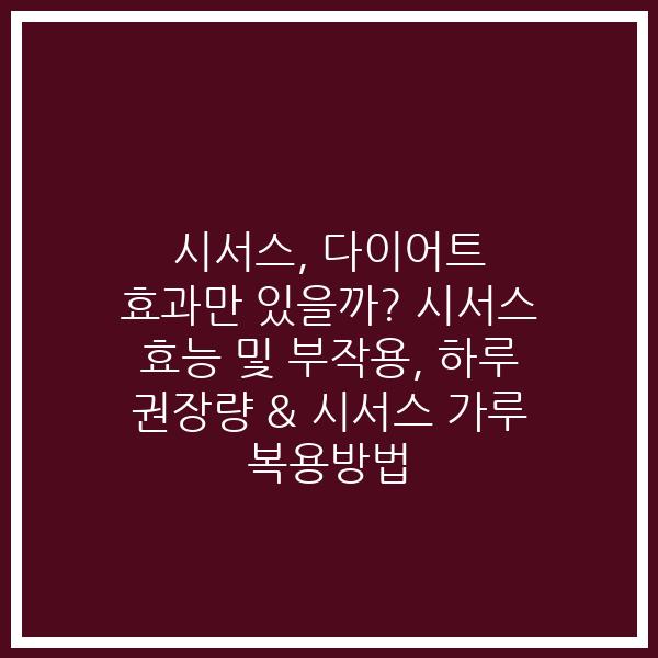 시서스, 다이어트 효과만 있을까? 시서스 효능 및 부작용, 하루 권장량 & 시서스 가루 복용방법