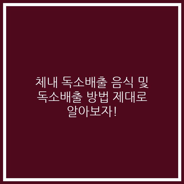 체내 독소배출 음식 및 독소배출 방법 제대로 알아보자!