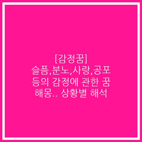 [감정꿈] 슬픔,분노,사랑,공포 등의 감정에 관한 꿈 해몽.. 상황별 해석