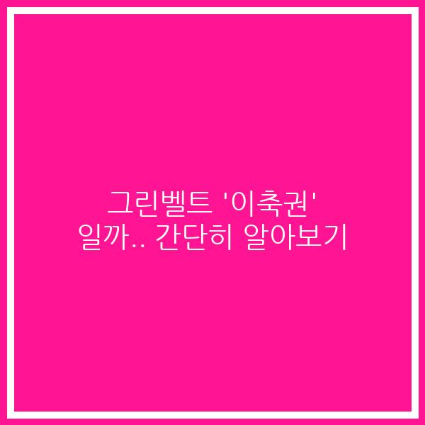 그린벨트 ‘이축권’ 일까.. 간단히 알아보기