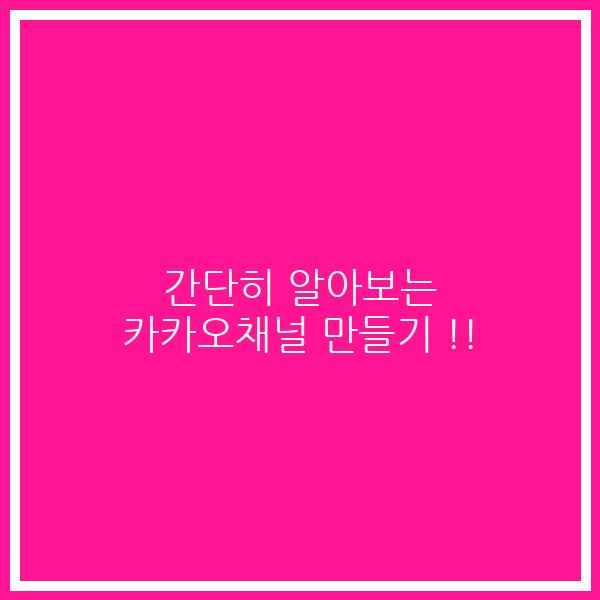 간단히 알아보는 카카오채널 만들기 !!