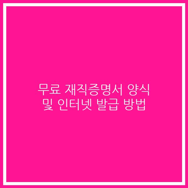 무료 재직증명서 양식 및 인터넷 발급 방법