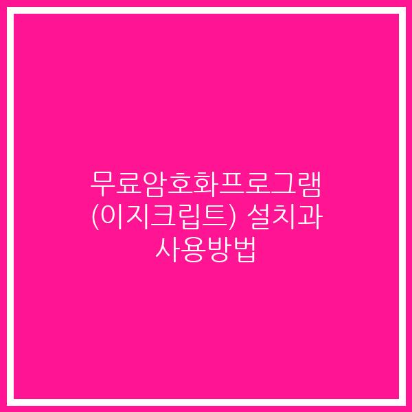 무료암호화프로그램 (이지크립트) 설치과 사용방법