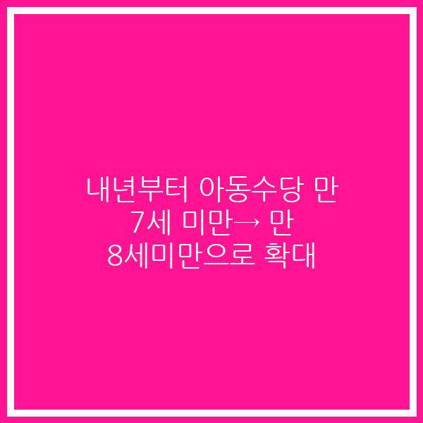 내년부터 아동수당 만 7세 미만→ 만 8세미만으로 확대