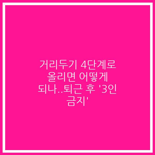 거리두기 4단계로 올리면 어떻게 되나..퇴근 후 ‘3인 금지’
