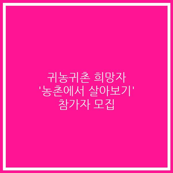 귀농귀촌 희망자 ‘농촌에서 살아보기’ 참가자 모집
