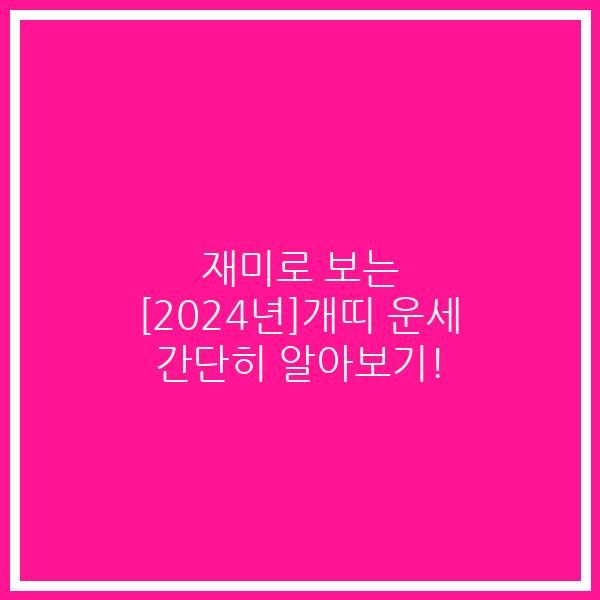 재미로 보는 [2024년]개띠 운세 간단히 알아보기!